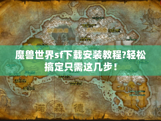 魔兽世界sf下载安装教程?轻松搞定只需这几步！