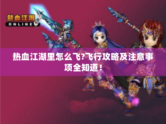 热血江湖里怎么飞?飞行攻略及注意事项全知道！