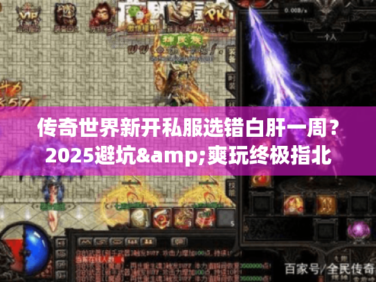 传奇世界新开私服选错白肝一周？2025避坑&爽玩终极指北