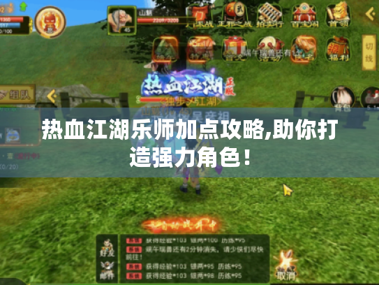 热血江湖乐师加点攻略,助你打造强力角色！
