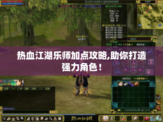 热血江湖乐师加点攻略,助你打造强力角色！