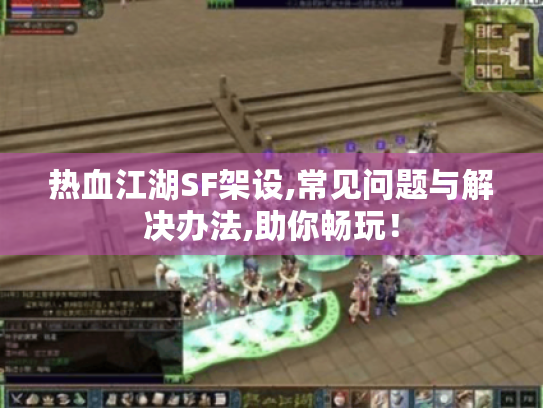 热血江湖SF架设,常见问题与解决办法,助你畅玩! 热血江湖SF架设,常见问题与解决办法,助你畅玩!
