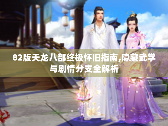 82版天龙八部终极怀旧指南,隐藏武学与剧情分支全解析