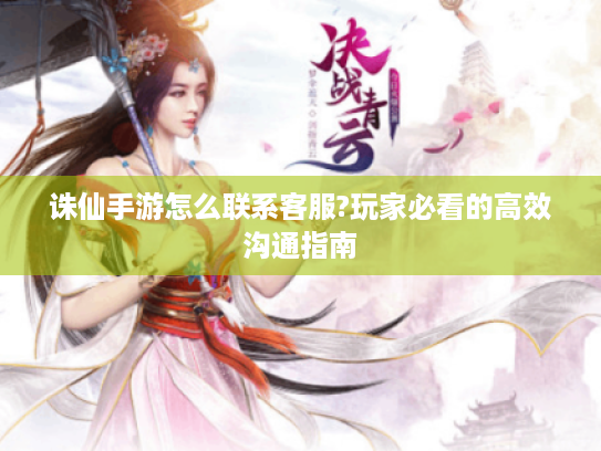 诛仙手游怎么联系客服?玩家必看的高效沟通指南