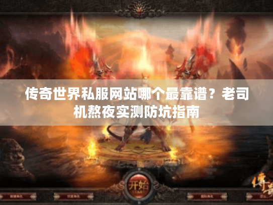 传奇世界私服网站哪个最靠谱？老司机熬夜实测防坑指南