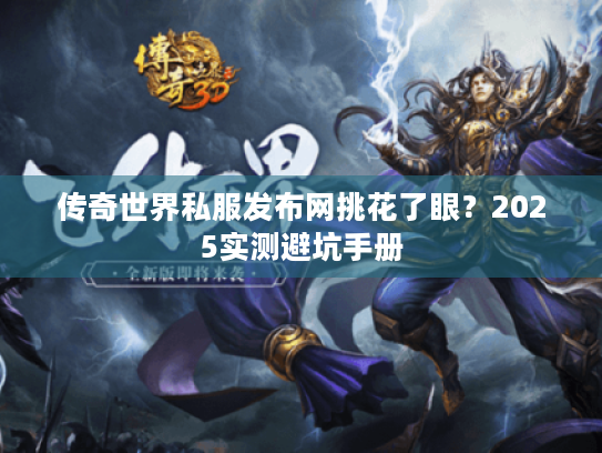 传奇世界私服发布网挑花了眼？2025实测避坑手册