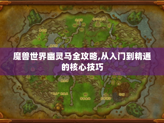 魔兽世界幽灵马全攻略,从入门到精通的核心技巧