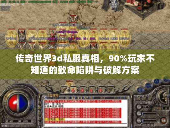 传奇世界3d私服真相，90%玩家不知道的致命陷阱与破解方案