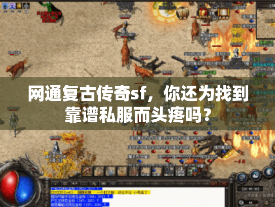 网通复古传奇sf，你还为找到靠谱私服而头疼吗？