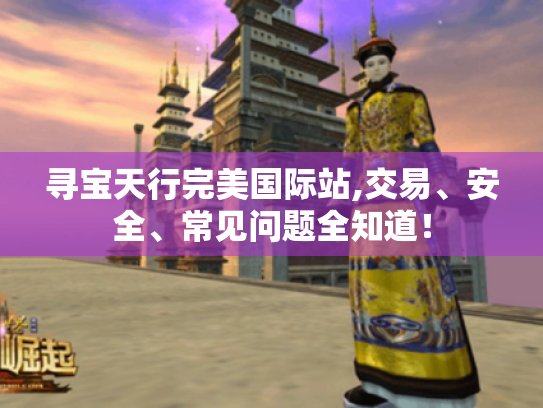寻宝天行完美国际站,交易、安全、常见问题全知道！
