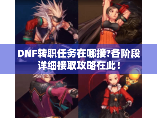 DNF转职任务在哪接?各阶段详细接取攻略在此！