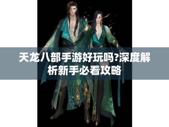 天龙八部手游好玩吗?深度解析新手必看攻略