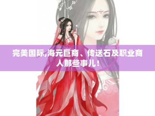 完美国际,海元巨商、传送石及职业商人那些事儿！