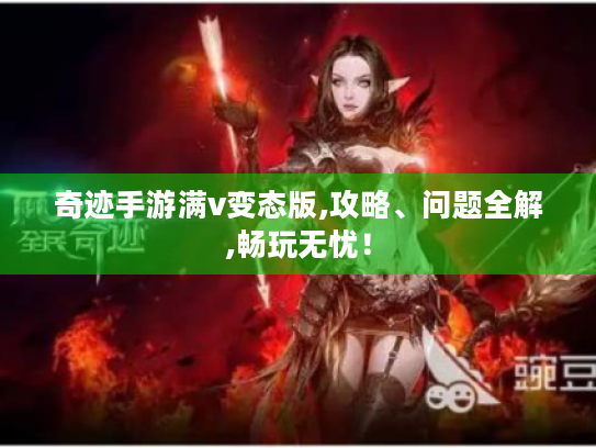 奇迹手游满v变态版,攻略、问题全解,畅玩无忧！