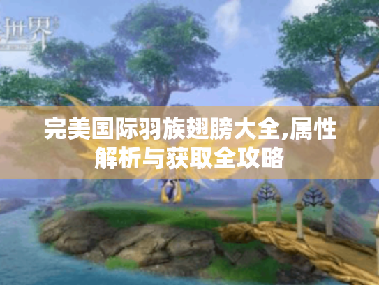 完美国际羽族翅膀大全,属性解析与获取全攻略