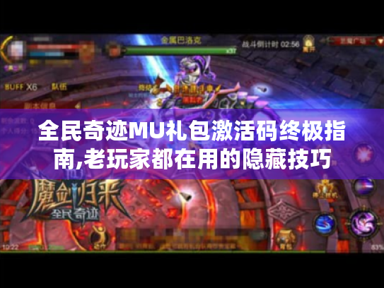 全民奇迹MU礼包激活码终极指南,老玩家都在用的隐藏技巧