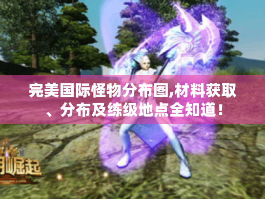 完美国际怪物分布图,材料获取、分布及练级地点全知道！