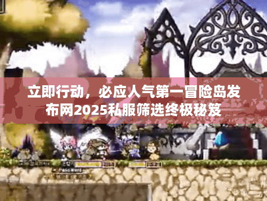 立即行动，必应人气第一冒险岛发布网2025私服筛选终极秘笈