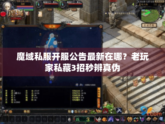 魔域私服开服公告最新在哪？老玩家私藏3招秒辨真伪