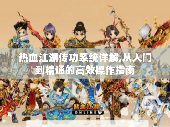 热血江湖传功系统详解,从入门到精通的高效操作指南