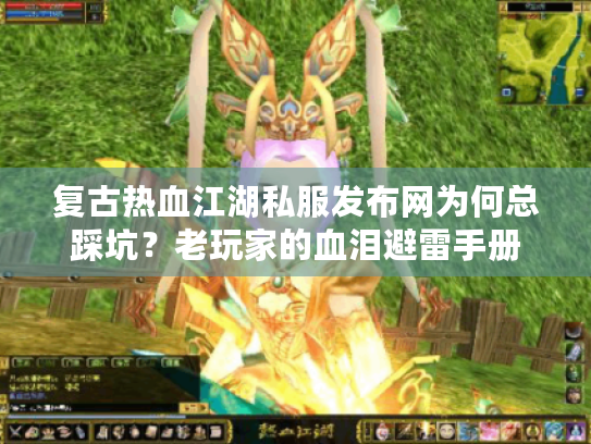 复古热血江湖私服发布网为何总踩坑？老玩家的血泪避雷手册