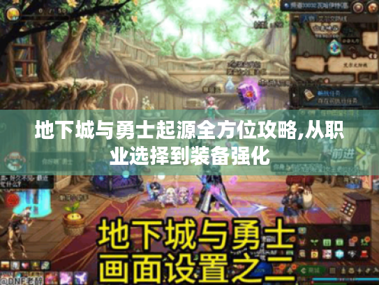 地下城与勇士起源全方位攻略,从职业选择到装备强化 地下城与勇士起源全方位攻略,从职业选择到装备强化