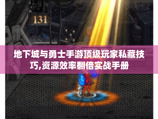 地下城与勇士手游顶级玩家私藏技巧,资源效率翻倍实战手册