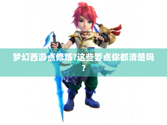 梦幻西游点修炼?这些要点你都清楚吗?