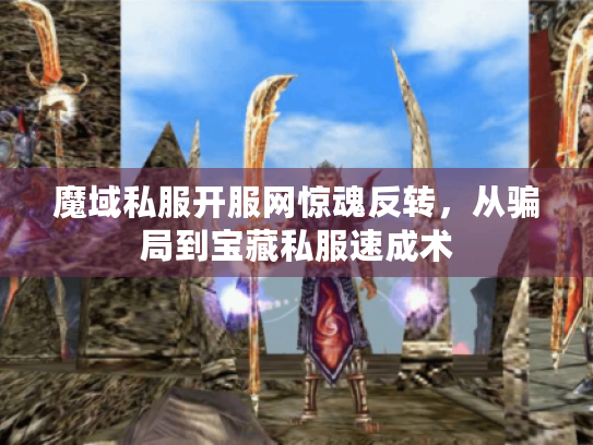 魔域私服开服网惊魂反转，从骗局到宝藏私服速成术