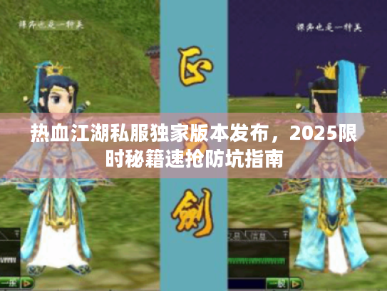 热血江湖私服独家版本发布，2025限时秘籍速抢防坑指南