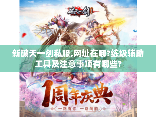 新破天一剑私服,网址在哪?练级辅助工具及注意事项有哪些?