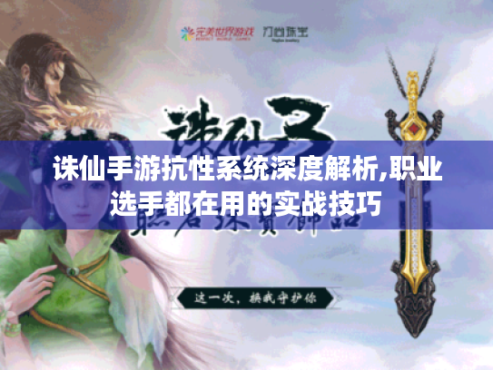 诛仙手游抗性系统深度解析,职业选手都在用的实战技巧