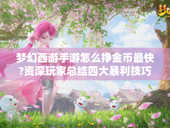 梦幻西游手游怎么挣金币最快?资深玩家总结四大暴利技巧
