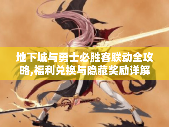 地下城与勇士必胜客联动全攻略,福利兑换与隐藏奖励详解
