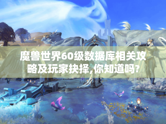 魔兽世界60级数据库相关攻略及玩家抉择,你知道吗?