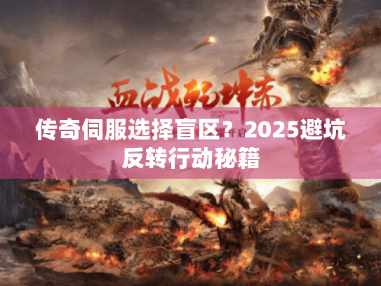 传奇伺服选择盲区？2025避坑反转行动秘籍