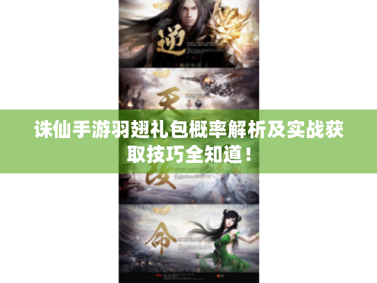 诛仙手游羽翅礼包概率解析及实战获取技巧全知道！