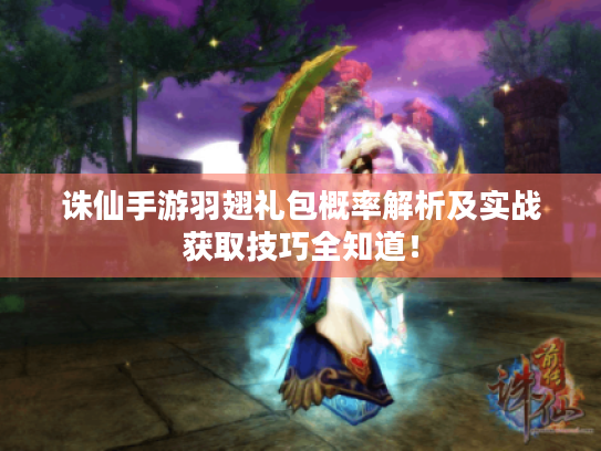 诛仙手游羽翅礼包概率解析及实战获取技巧全知道！