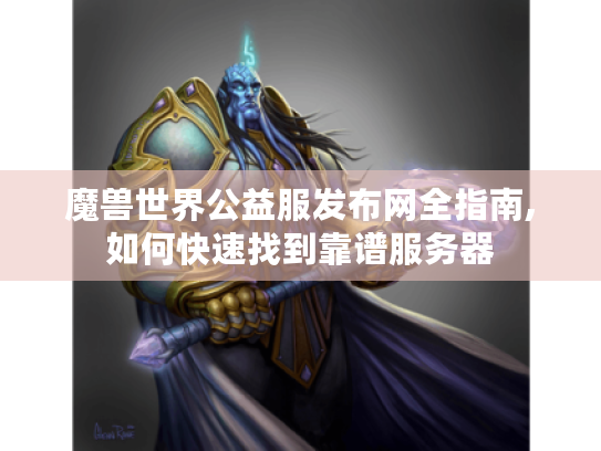 魔兽世界公益服发布网全指南,如何快速找到靠谱服务器 魔兽世界公益服发布网全指南,如何快速找到靠谱服务器