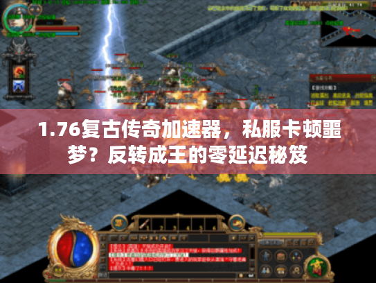 1.76复古传奇加速器，私服卡顿噩梦？反转成王的零延迟秘笈