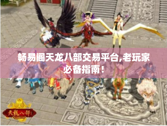 畅易阁天龙八部交易平台,老玩家必备指南！