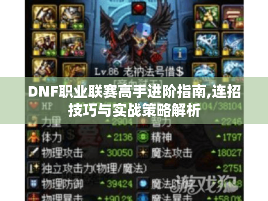 DNF职业联赛高手进阶指南,连招技巧与实战策略解析