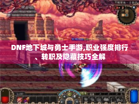 DNF地下城与勇士手游,职业强度排行、转职及隐藏技巧全解