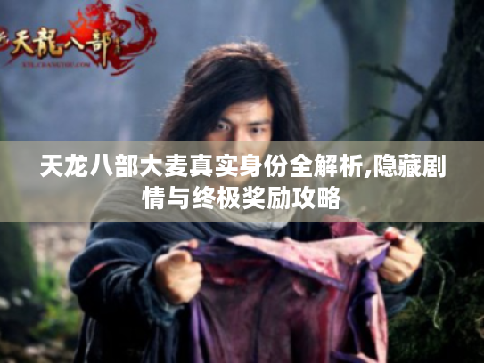 天龙八部大麦真实身份全解析,隐藏剧情与终极奖励攻略