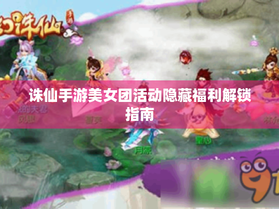 诛仙手游美女团活动隐藏福利解锁指南