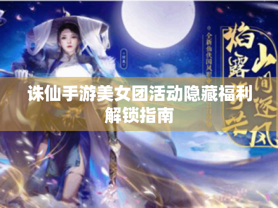 诛仙手游美女团活动隐藏福利解锁指南