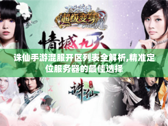 诛仙手游混服开区列表全解析,精准定位服务器的最佳选择