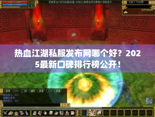 热血江湖私服发布网哪个好？2025最新口碑排行榜公开！