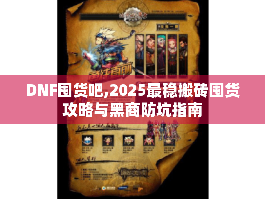 DNF囤货吧,2025最稳搬砖囤货攻略与黑商防坑指南