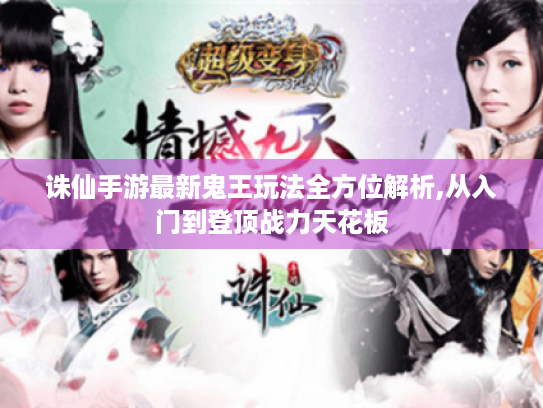诛仙手游最新鬼王玩法全方位解析,从入门到登顶战力天花板